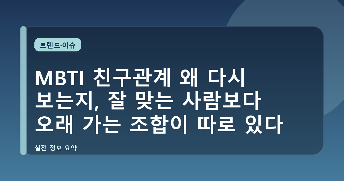 MBTI 친구관계 왜 다시 보는지, 잘 맞는 사람보다 오래 가는 조합이 따로 있다
