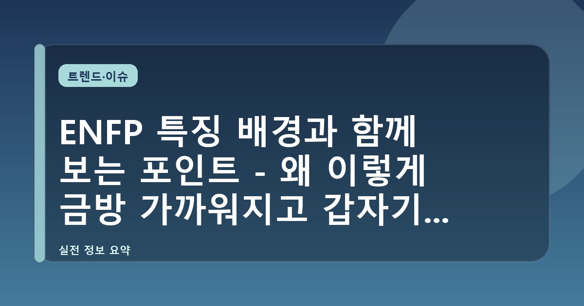 ENFP 특징 배경과 함께 보는 포인트 - 왜 이렇게 금방 가까워지고 갑자기 멀어질까