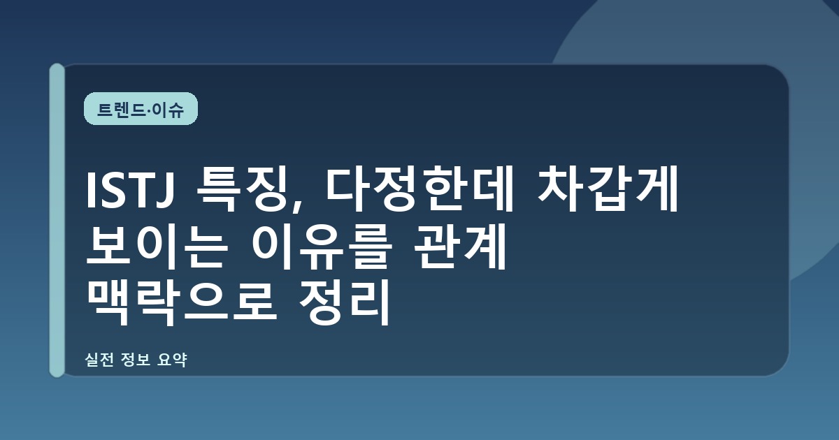 ISTJ 특징, 다정한데 차갑게 보이는 이유를 관계 맥락으로 정리