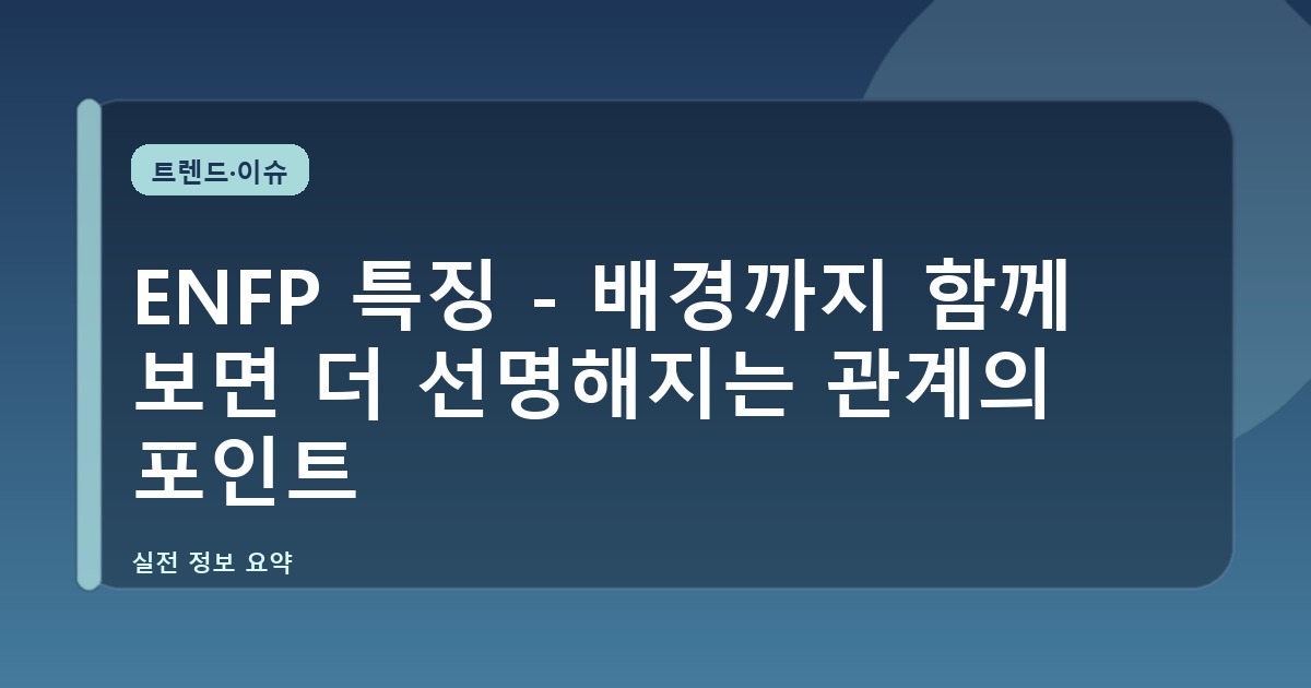 ENFP 특징 - 배경까지 함께 보면 더 선명해지는 관계의 포인트