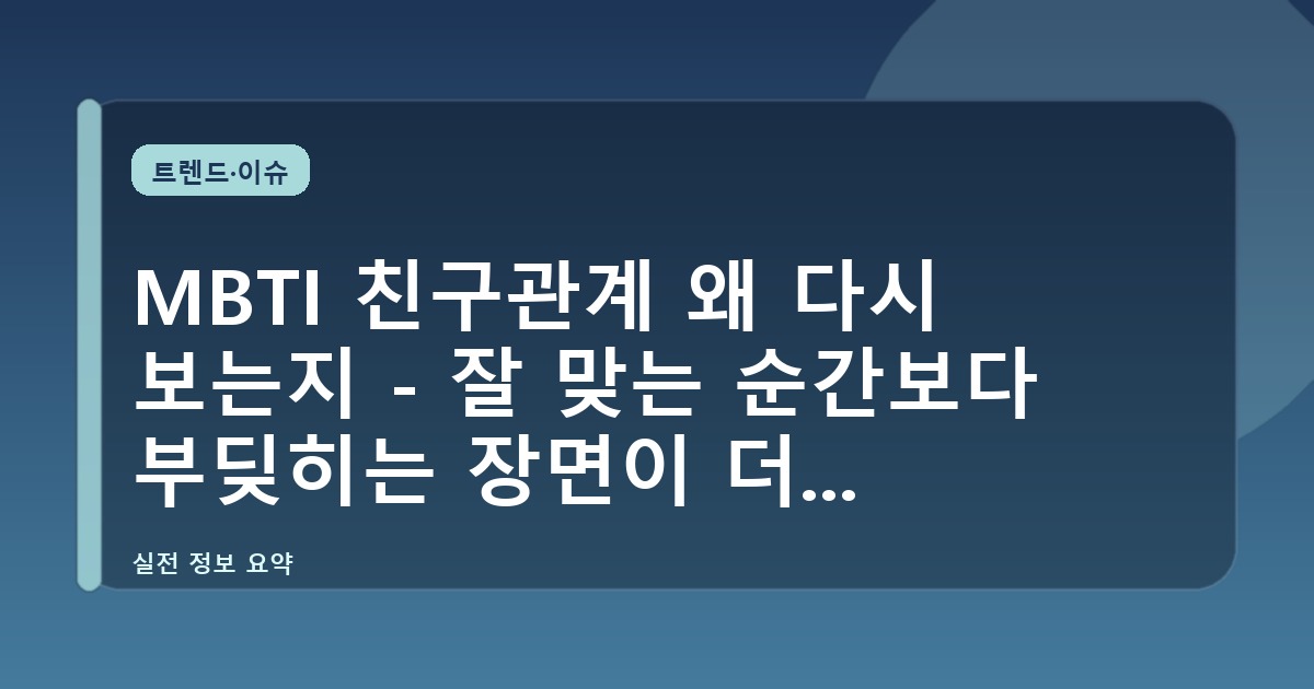 MBTI 친구관계 왜 다시 보는지 - 잘 맞는 순간보다 부딪히는 장면이 더 정확하다