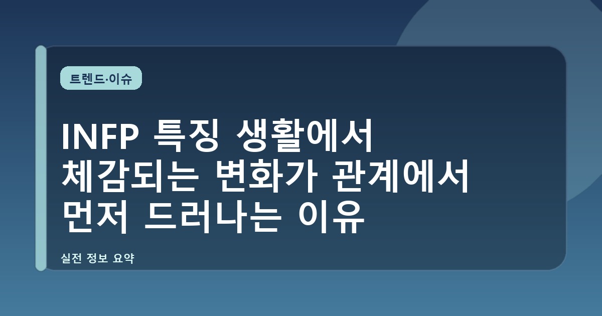 INFP 특징 생활에서 체감되는 변화가 관계에서 먼저 드러나는 이유