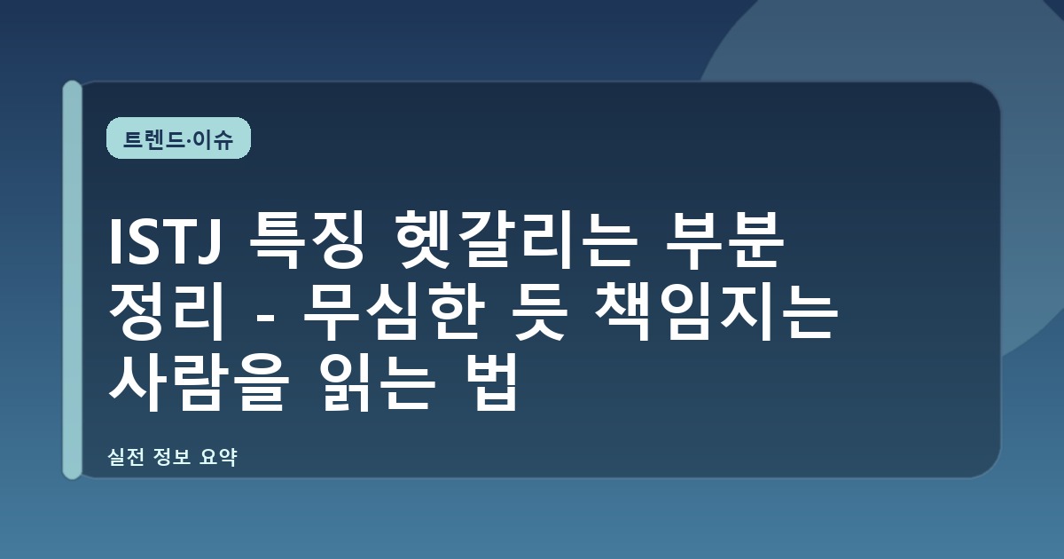 ISTJ 특징 헷갈리는 부분 정리 - 무심한 듯 책임지는 사람을 읽는 법