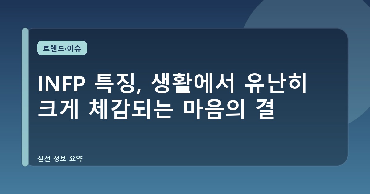 INFP 특징, 생활에서 유난히 크게 체감되는 마음의 결