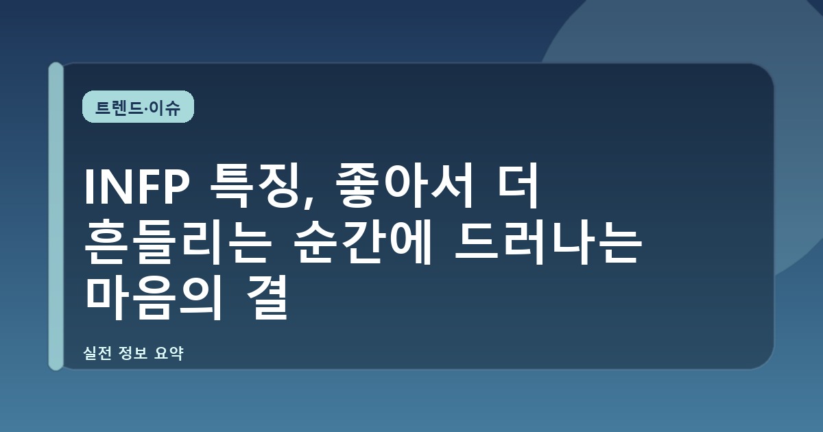 INFP 특징, 좋아서 더 흔들리는 순간에 드러나는 마음의 결