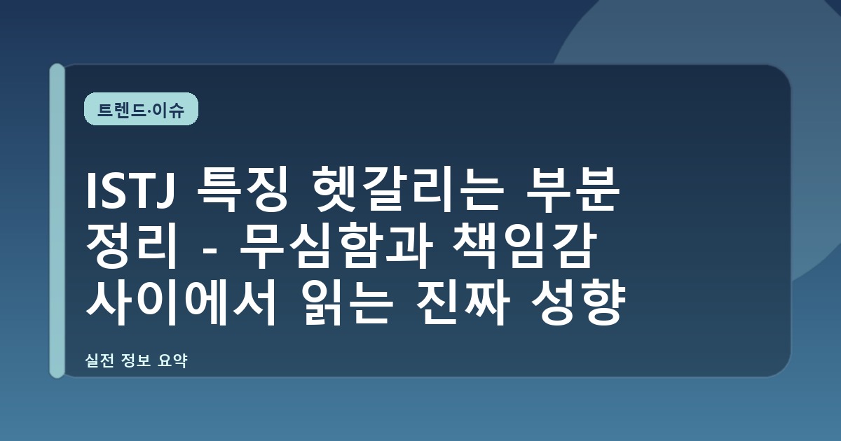 ISTJ 특징 헷갈리는 부분 정리 - 무심함과 책임감 사이에서 읽는 진짜 성향
