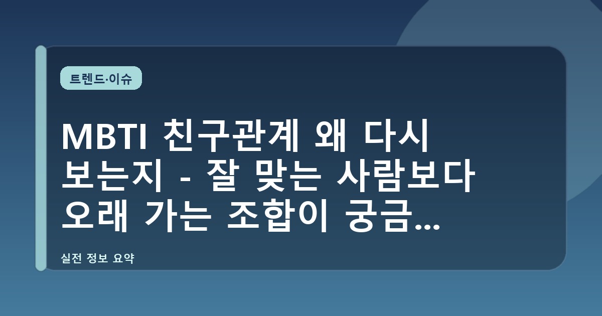 MBTI 친구관계 왜 다시 보는지 - 잘 맞는 사람보다 오래 가는 조합이 궁금한 시대