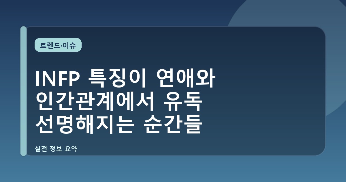 INFP 특징이 연애와 인간관계에서 유독 선명해지는 순간들