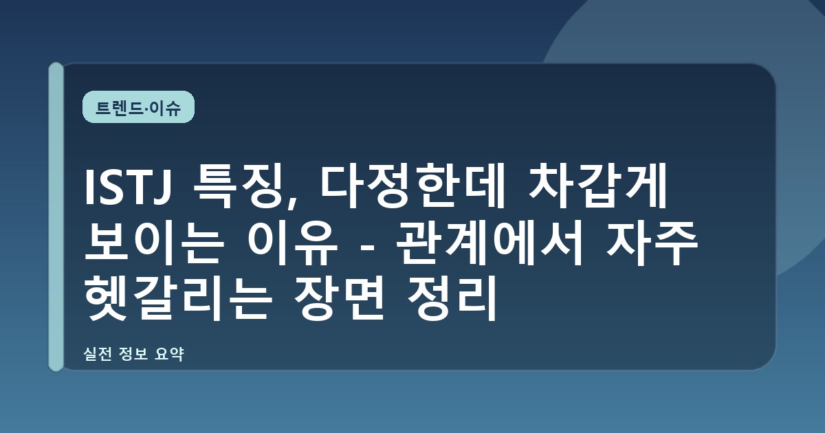 ISTJ 특징, 다정한데 차갑게 보이는 이유 - 관계에서 자주 헷갈리는 장면 정리