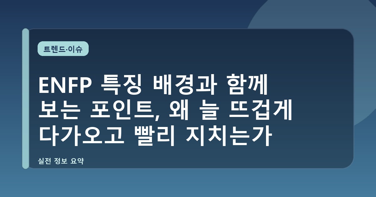 ENFP 특징 배경과 함께 보는 포인트, 왜 늘 뜨겁게 다가오고 빨리 지치는가