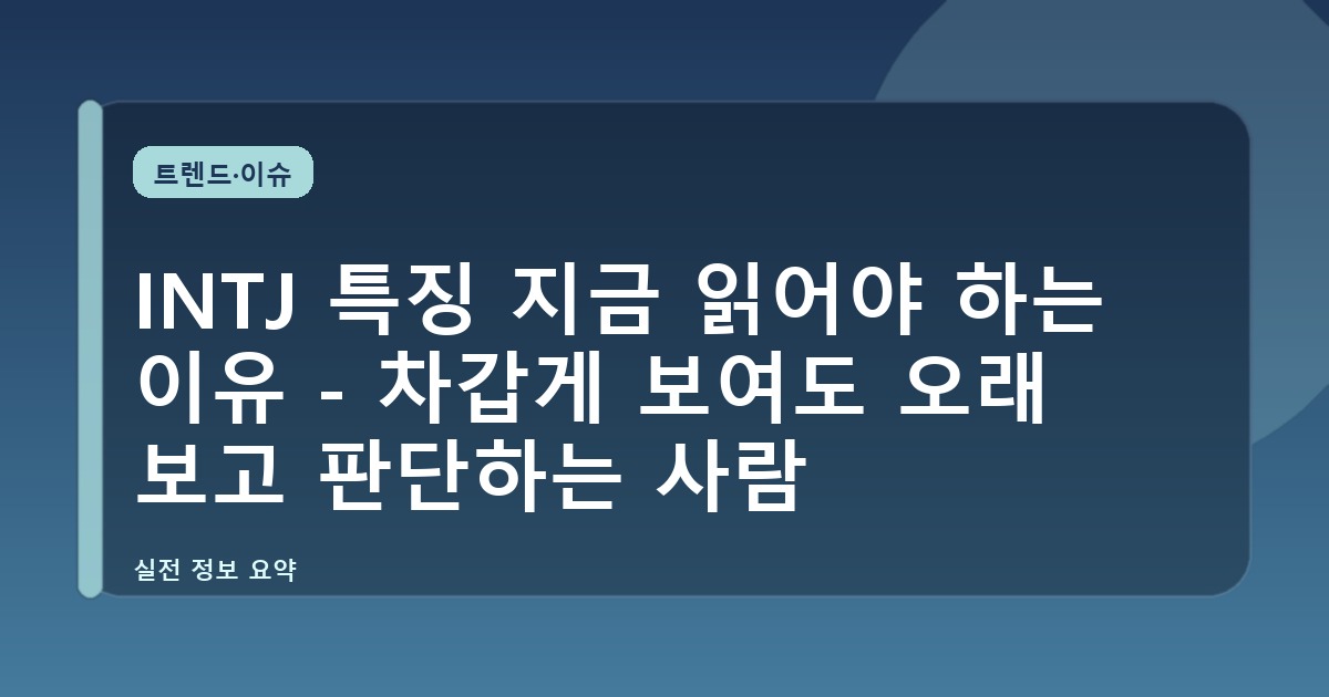 INTJ 특징 지금 읽어야 하는 이유 - 차갑게 보여도 오래 보고 판단하는 사람