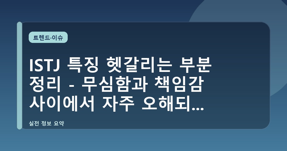 ISTJ 특징 헷갈리는 부분 정리 - 무심함과 책임감 사이에서 자주 오해되는 이유