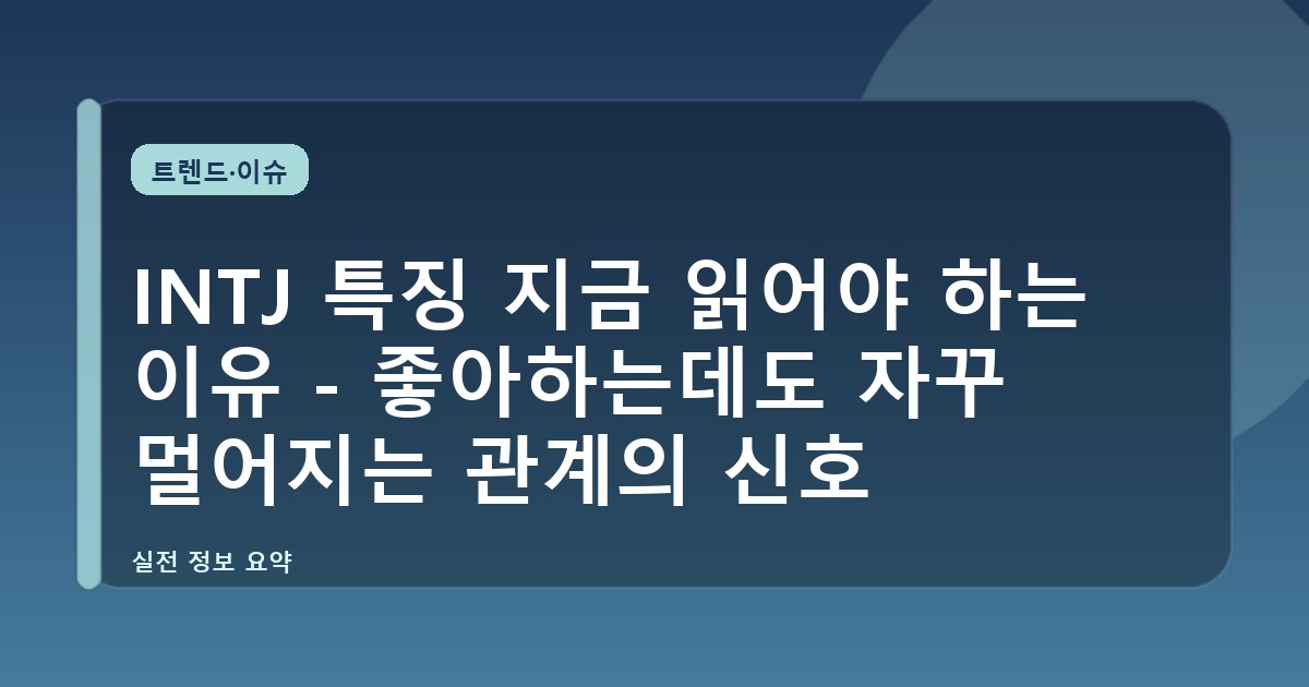 INTJ 특징 지금 읽어야 하는 이유 - 좋아하는데도 자꾸 멀어지는 관계의 신호