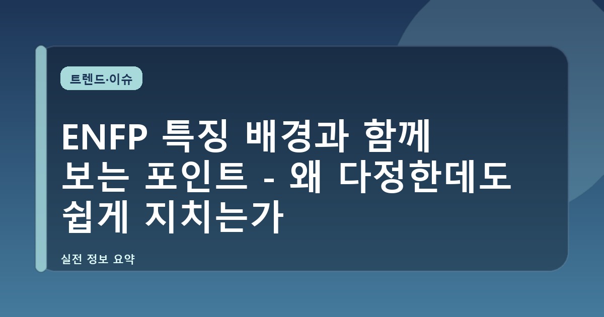 ENFP 특징 배경과 함께 보는 포인트 - 왜 다정한데도 쉽게 지치는가
