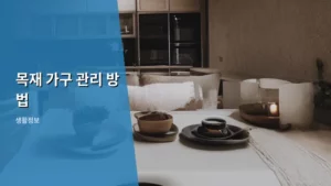 오래 쓰는 가구의 생명력! 목재 가구 관리 방법 총정리
